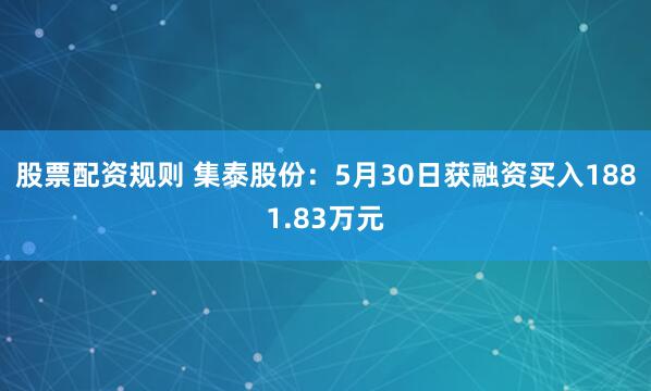 股票配资规则 集泰股份：5月30日获融资买入1881.83万元