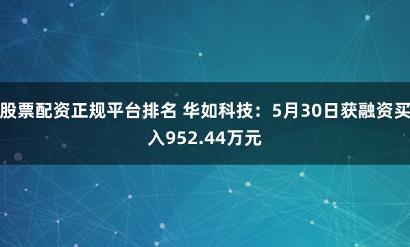股票配资正规平台排名 华如科技：5月30日获融资买入952.44万元