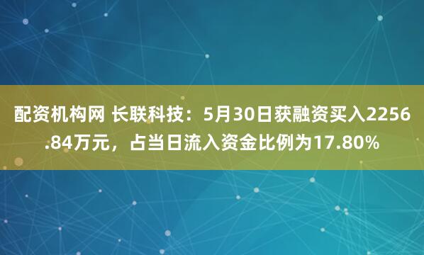 配资机构网 长联科技：5月30日获融资买入2256.84万元，占当日流入资金比例为17.80%