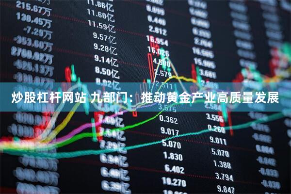 炒股杠杆网站 九部门：推动黄金产业高质量发展
