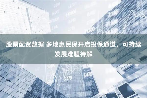 股票配资数据 多地惠民保开启投保通道，可持续发展难题待解